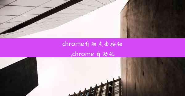 chrome自动点击按钮,chrome 自动化