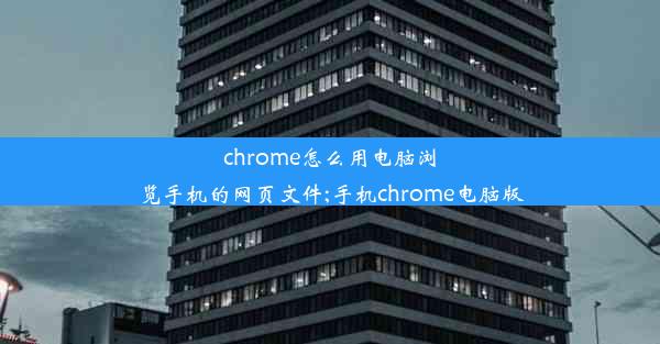 chrome怎么用电脑浏览手机的网页文件;手机chrome电脑版