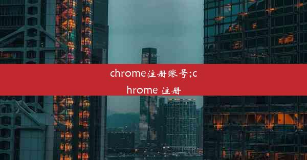 chrome注册账号;chrome 注册