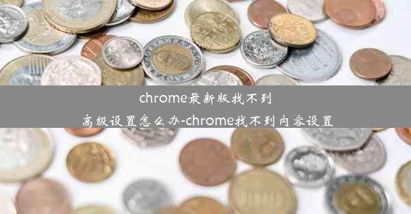 chrome最新版找不到高级设置怎么办-chrome找不到内容设置