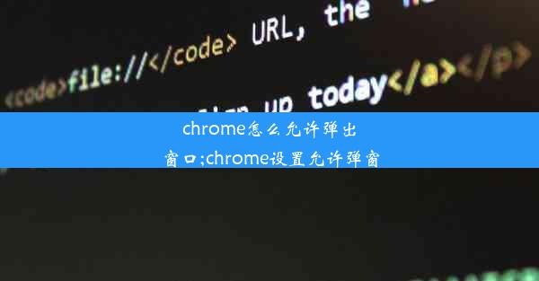 chrome怎么允许弹出窗口;chrome设置允许弹窗