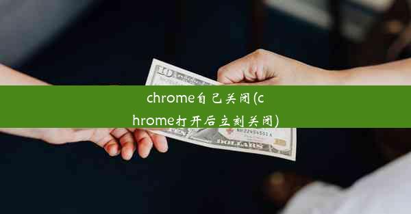 chrome自己关闭(chrome打开后立刻关闭)