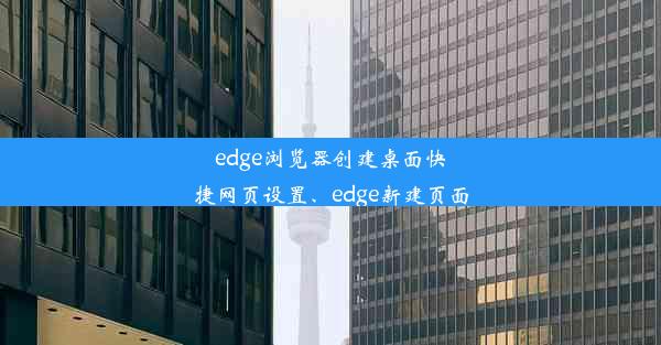 edge浏览器创建桌面快捷网页设置、edge新建页面