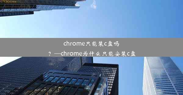 chrome只能装c盘吗？—chrome为什么只能安装c盘