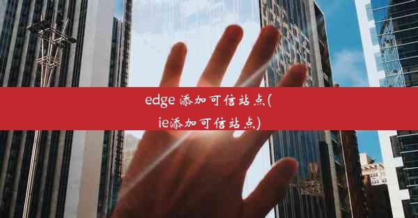 edge 添加可信站点(ie添加可信站点)