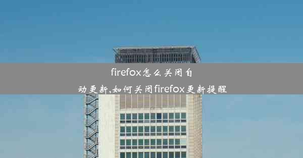 firefox怎么关闭自动更新,如何关闭firefox更新提醒