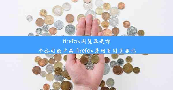 firefox浏览器是哪个公司的产品-firefox是网页浏览器吗