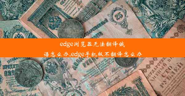 edge浏览器无法翻译俄语怎么办,edge手机版不翻译怎么办