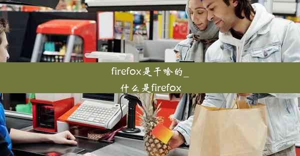 firefox是干啥的_什么是firefox