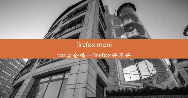 firefox monitor安全吗—firefox好不好