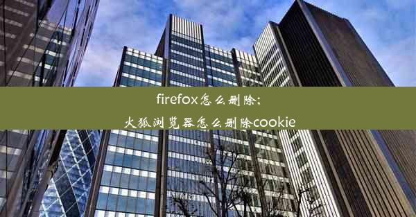 firefox怎么删除;火狐浏览器怎么删除cookie