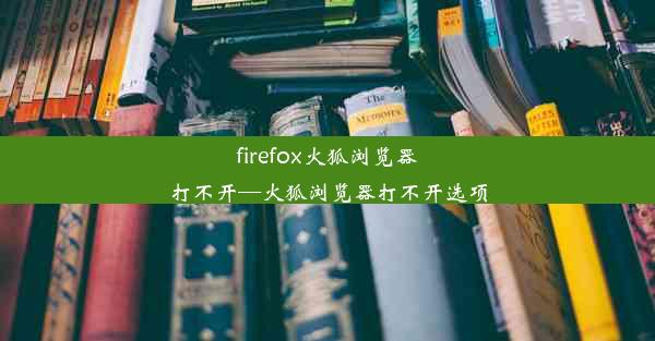 firefox火狐浏览器打不开—火狐浏览器打不开选项