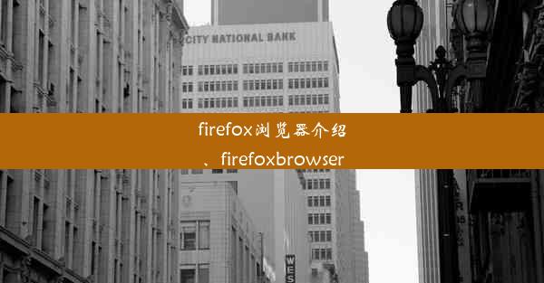 firefox浏览器介绍、firefoxbrowser