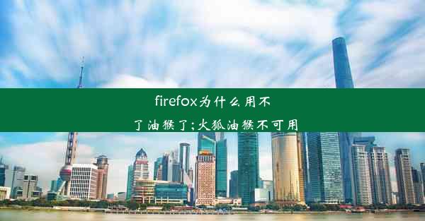 firefox为什么用不了油猴了;火狐油猴不可用