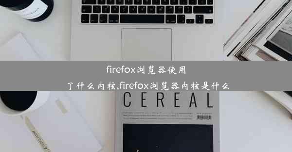 firefox浏览器使用了什么内核,firefox浏览器内核是什么