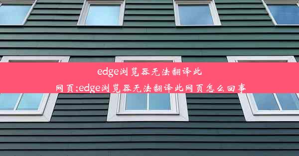 edge浏览器无法翻译此网页;edge浏览器无法翻译此网页怎么回事