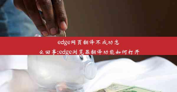 edge网页翻译不成功怎么回事;edge浏览器翻译功能如何打开