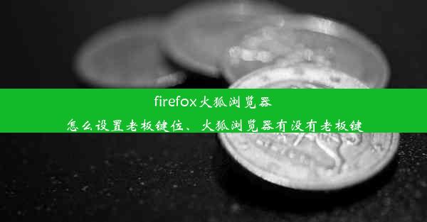 firefox火狐浏览器怎么设置老板键位、火狐浏览器有没有老板键