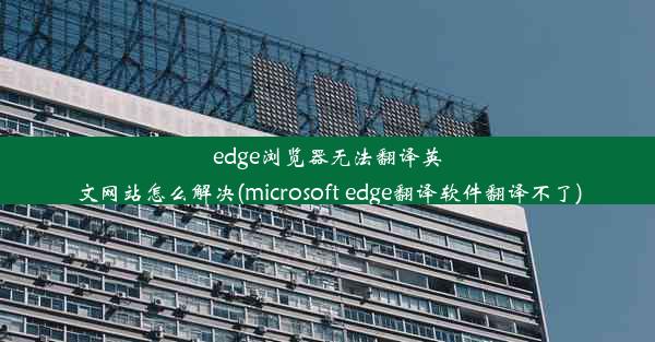 edge浏览器无法翻译英文网站怎么解决(microsoft edge翻译软件翻译不了)