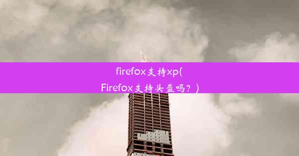 firefox支持xp(Firefox支持头盔吗？)