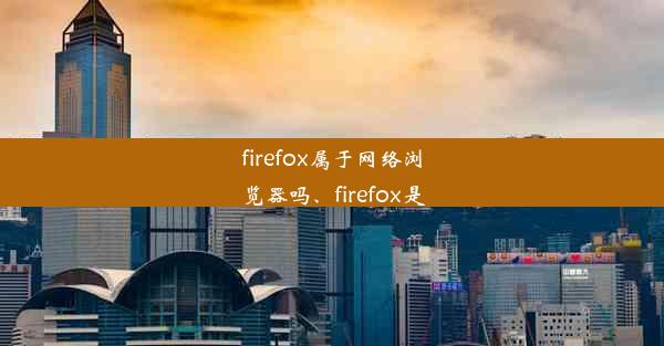 firefox属于网络浏览器吗、firefox是