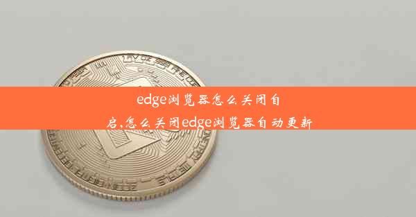 edge浏览器怎么关闭自启,怎么关闭edge浏览器自动更新