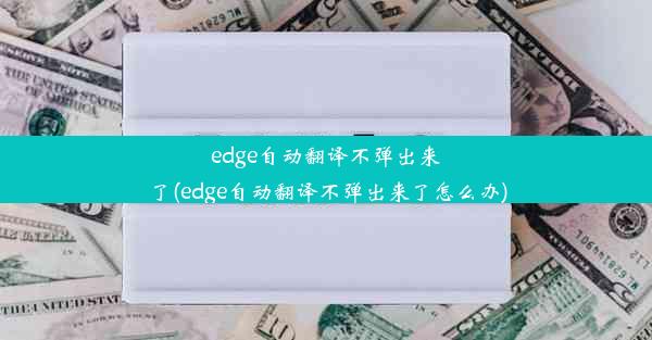 edge自动翻译不弹出来了(edge自动翻译不弹出来了怎么办)