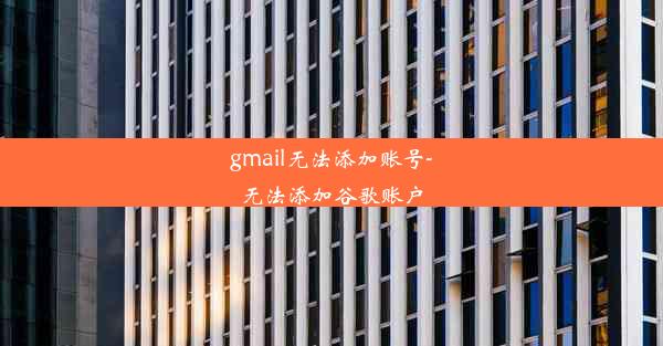 gmail无法添加账号-无法添加谷歌账户