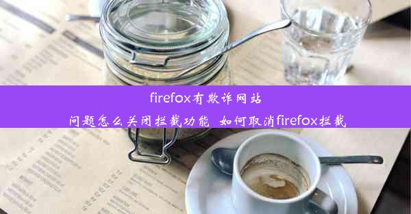 firefox有欺诈网站问题怎么关闭拦截功能_如何取消firefox拦截