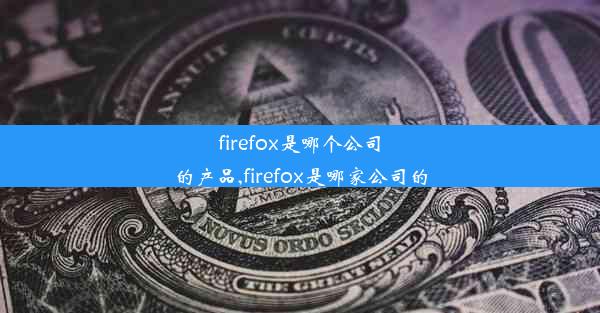 firefox是哪个公司的产品,firefox是哪家公司的