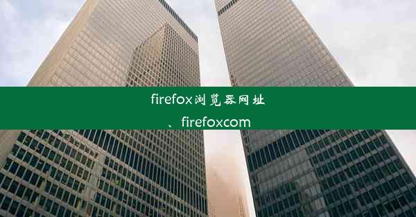 firefox浏览器网址、firefoxcom