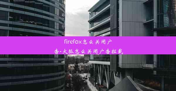 firefox怎么关闭广告-火狐怎么关闭广告拦截