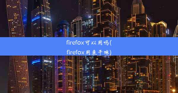 firefox可以用吗(firefox用来干嘛)