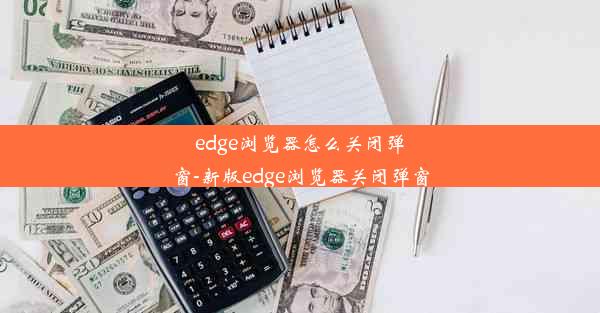 edge浏览器怎么关闭弹窗-新版edge浏览器关闭弹窗