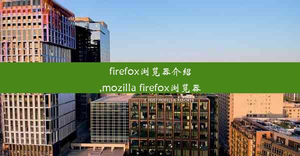 firefox浏览器介绍,mozilla firefox浏览器