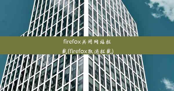 firefox关闭网站拦截(firefox取消拦截)