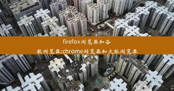 firefox浏览器和谷歌浏览器;chrome浏览器和火狐浏览器