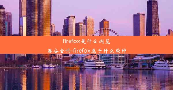 firefox是什么浏览器安全吗-firefox属于什么软件