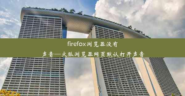 firefox浏览器没有声音—火狐浏览器网页默认打开声音