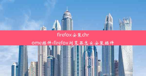 firefox安装chrome插件-firefox浏览器怎么安装插件