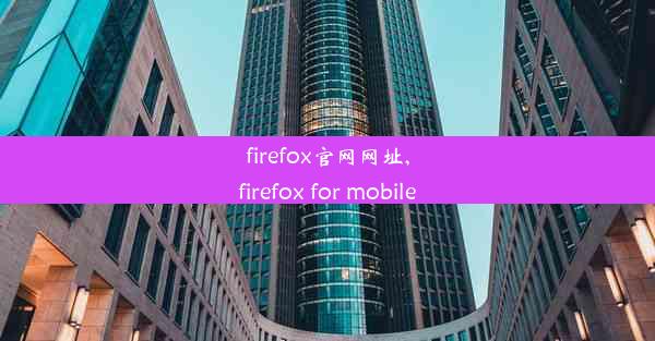 firefox官网网址,firefox for mobile