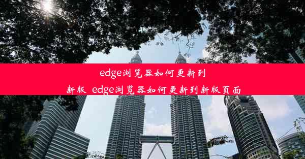 edge浏览器如何更新到新版_edge浏览器如何更新到新版页面