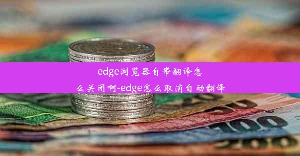 edge浏览器自带翻译怎么关闭啊-edge怎么取消自动翻译