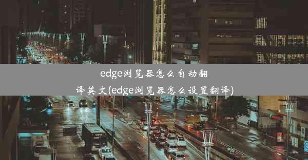 edge浏览器怎么自动翻译英文(edge浏览器怎么设置翻译)