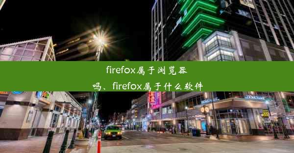 firefox属于浏览器吗、firefox属于什么软件