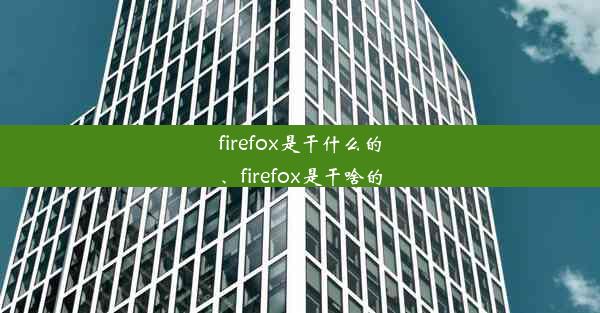 firefox是干什么的、firefox是干啥的