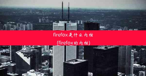 firefox是什么内核(firefox的内核)