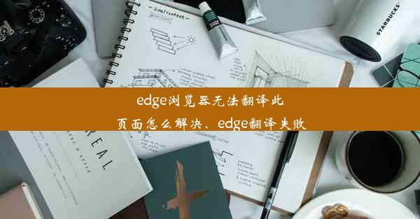 edge浏览器无法翻译此页面怎么解决、edge翻译失败