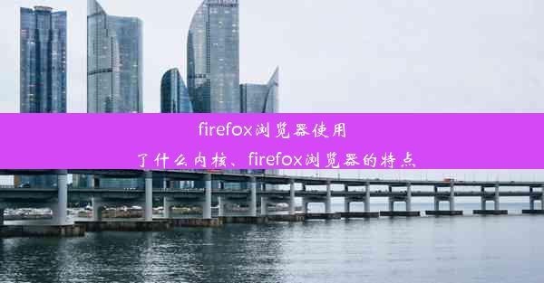 firefox浏览器使用了什么内核、firefox浏览器的特点