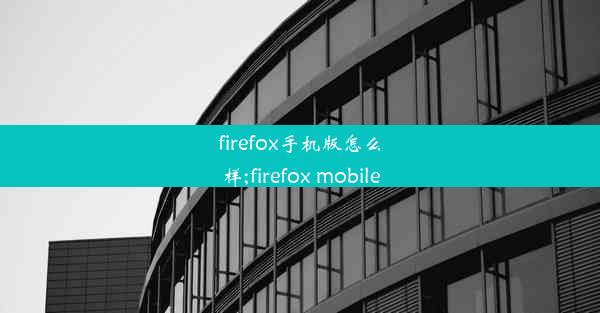 firefox手机版怎么样;firefox mobile